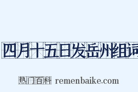 四月十五日发岳州组词是什么意思的图片